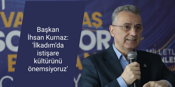 Başkan İhsan Kurnaz: 'İlkadım’da istişare kültürünü önemsiyoruz'